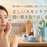 夏の終わりの乾燥肌に悩んでいませんか？正しいスキンケアで潤い肌を取り戻しましょう。