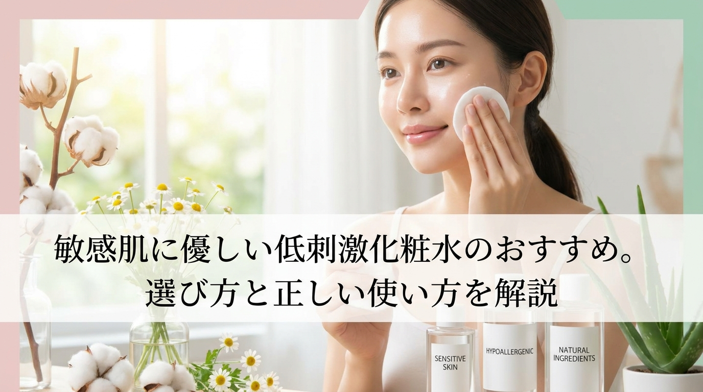 敏感肌に優しい低刺激化粧水のおすすめ。選び方と正しい使い方を解説
