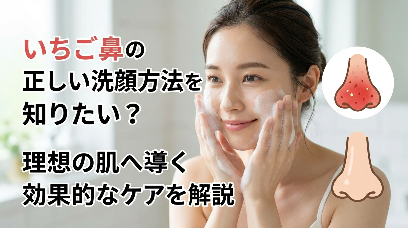 いちご鼻の正しい洗顔方法を知りたい？理想の肌へ導く効果的なケアを解説