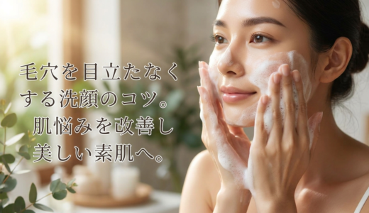 毛穴を目立たなくする洗顔のコツ。肌悩みを改善し美しい素肌へ。