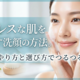 毛穴レスな肌を目指す洗顔の方法。正しいやり方と選び方でつるつる肌へ。
