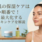 乾燥肌の保湿ケアは正しい順番で！効果を最大化するスキンケアを解説