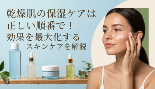 乾燥肌の保湿ケアは正しい順番で！効果を最大化するスキンケアを解説