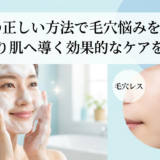 洗顔の正しい方法で毛穴悩みを解決！つるり肌へ導く効果的なケアを解説