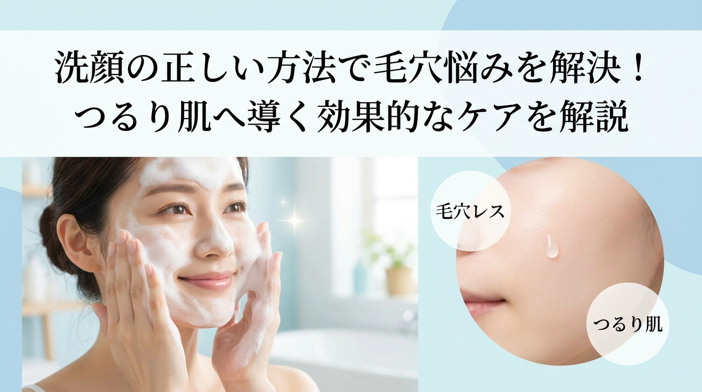 洗顔の正しい方法で毛穴悩みを解決！つるり肌へ導く効果的なケアを解説