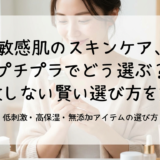敏感肌のスキンケア、プチプラでどう選ぶ？失敗しない賢い選び方を解説