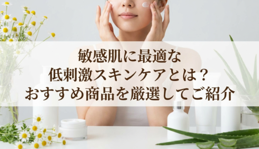 敏感肌に最適な低刺激スキンケアとは？おすすめ商品を厳選してご紹介