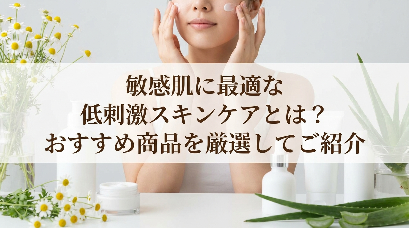 敏感肌に最適な低刺激スキンケアとは？おすすめ商品を厳選してご紹介
