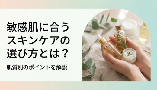 敏感肌に合うスキンケアの選び方とは？肌質別のポイントを解説