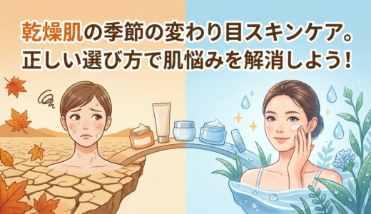 乾燥肌の季節の変わり目スキンケア。正しい選び方で肌悩みを解消しよう！