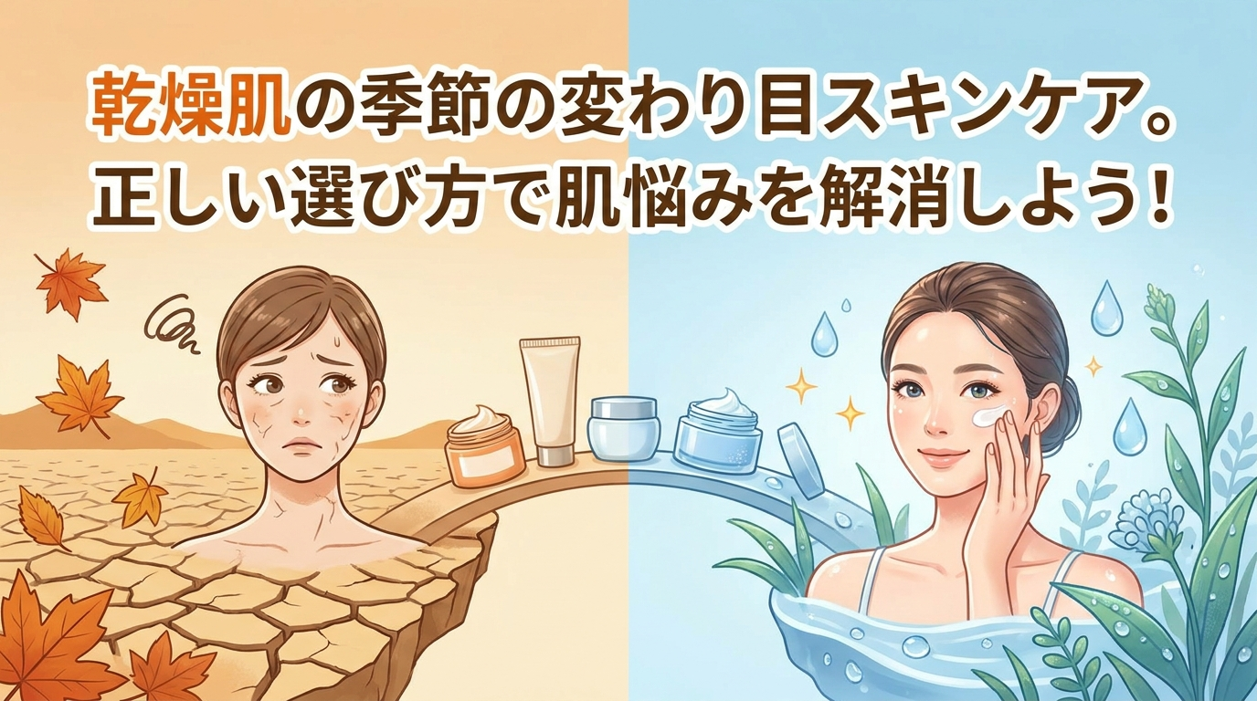 乾燥肌の季節の変わり目スキンケア。正しい選び方で肌悩みを解消しよう！