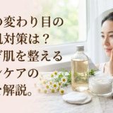季節の変わり目の敏感肌対策は？揺らぎ肌を整えるスキンケアの秘訣を解説。