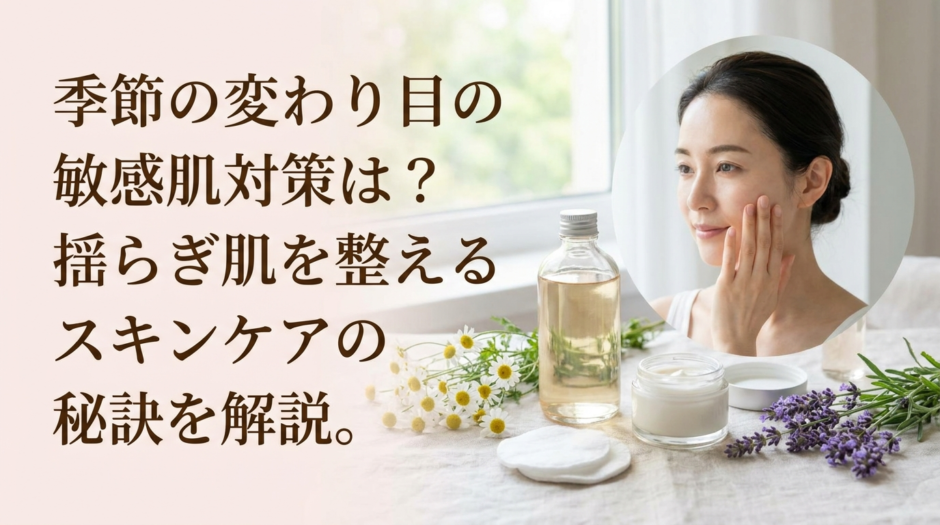 季節の変わり目の敏感肌対策は？揺らぎ肌を整えるスキンケアの秘訣を解説。