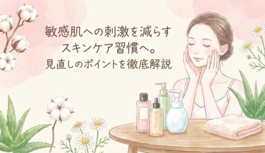 敏感肌への刺激を減らすスキンケア習慣へ。見直しのポイントを徹底解説